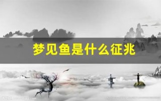 梦见鱼是什么征兆(考生梦见鱼是什么征兆)