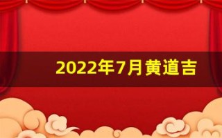 2022年7月黄道吉日查询(2o21年7月黄道吉日查询)