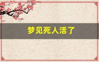 梦见死人活了(最全的解梦大全梦见死人活了)