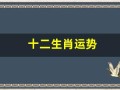 十二生肖运势(2025运程十二生肖运程运势)