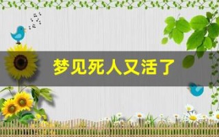 梦见死人又活了(梦见死人又活了是好还是坏)