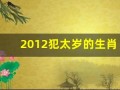 2012犯太岁的生肖(2012太岁犯太岁的生肖)
