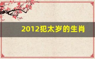 2012犯太岁的生肖(2012太岁犯太岁的生肖)