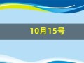 10月15号(10月15号末次月经预产期是什么时候)