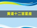 黄道十二宫星座(黄道十二宫星座12)