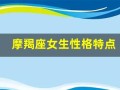 摩羯座女生性格特点(摩羯座男生性格特点及脾气)