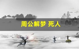 周公解梦 死人(周公解梦梦到死人给我钱)