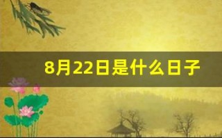 8月22日是什么日子(8月22日是什么日子是吉日吗)