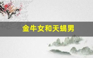 金牛女和天蝎男(金牛女和天蝎男星座配对)