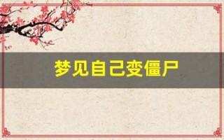 梦见自己变僵尸(梦见自己变僵尸逃跑)