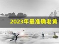 2023年最准确老黄历(2023年最准确老黄历911)