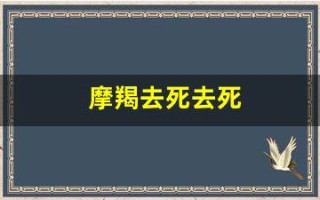 摩羯去死去死(摩羯去死去死什么意思)