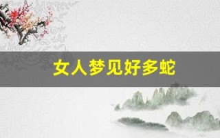 女人梦见好多蛇(女人梦见自己被蛇缠身是什么意思)