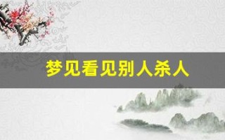 梦见看见别人杀人(梦见目睹别人拿刀捅人见血)