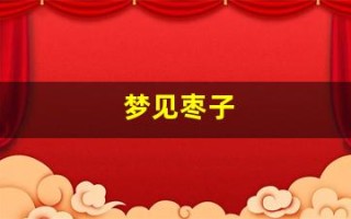 梦见枣子(梦见枣子是什么预兆)