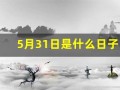 5月31日是什么日子(2025年5月31日是什么日子)