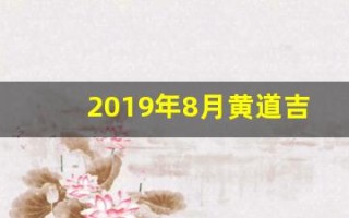 2019年8月黄道吉日(老黄历2019年8月吉日查询)