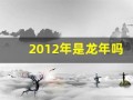 2012年是龙年吗(2012年水龙命缺什么)