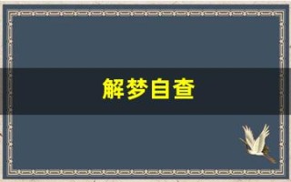 解梦自查(解梦自查免费梦大全查询)