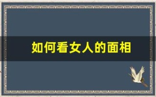 如何看女人的面相(如何看女人的面相性好生活好不好呢)