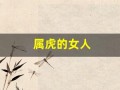 属虎的女人(属虎的女人穿什么颜色的衣服运气好)