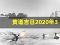 黄道吉日2020年3月(黄道吉日2020年3月份黄道吉日查询)