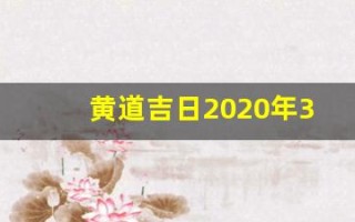 黄道吉日2020年3月(黄道吉日2020年3月份黄道吉日查询)