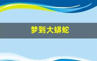 梦到大蟒蛇(梦到大蟒蛇吃人是什么征兆)