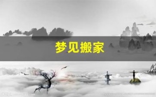 梦见搬家(梦见搬家是什么意思)