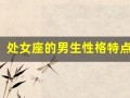 处女座的男生性格特点(处女座的男生性格特点缺点是什么)