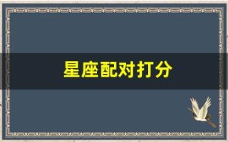 星座配对打分(星座配对打分表)