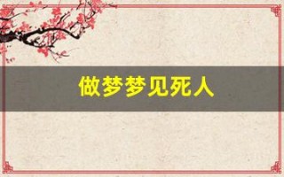 做梦梦见死人(做梦梦见死人是什么意思周公解梦)