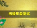 结婚年龄测试(结婚年龄测试免费)