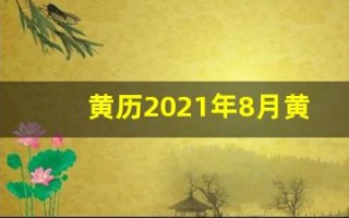 黄历2021年8月黄道吉日查询(黄历2021年8月黄道吉日查询升学宴)