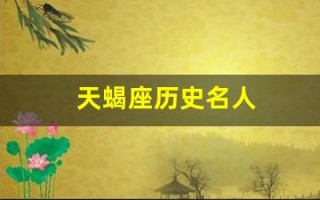 天蝎座历史名人(天蝎座的著名人士)
