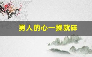 男人的心一揉就碎(男人的心一揉就碎是什么歌)