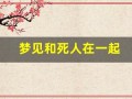 梦见和死人在一起(梦见自己和死去的人在一起)