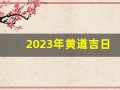 2023年黄道吉日(2025年黄道吉日)