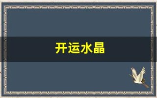 开运水晶(开运水晶适合哪些生肖佩戴)