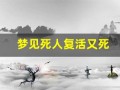 梦见死人复活又死(梦见死人复活又死去什么预兆)