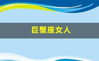 巨蟹座女人(巨蟹座女生喜欢什么类型的男人)