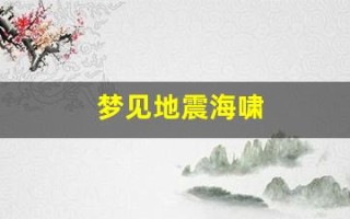 梦见地震海啸(梦见地震海啸逃难什么意思)