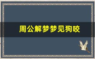 周公解梦梦见狗咬(周公解梦梦见狗咬自己出血了)