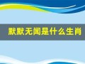 默默无闻是什么生肖(默默无闻是什么生肖呢)