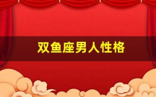 双鱼座男人性格(双鱼座男生和什么星座女生最配)