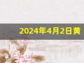 2024年4月2日黄道吉日查询(2024年4月2日黄道吉日查询吉时是几点)