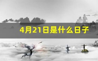 4月21日是什么日子(4月21日是什么日子有什么忌讳)