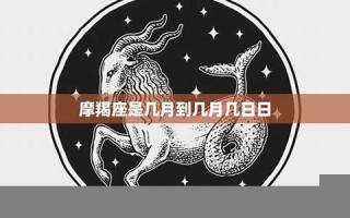 摩羯座日期(摩羯座日期是几月到几日)