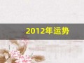 2012年运势(2012年生人今年运势)