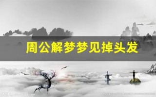 周公解梦梦见掉头发(周公解梦梦见掉头发什么预兆)